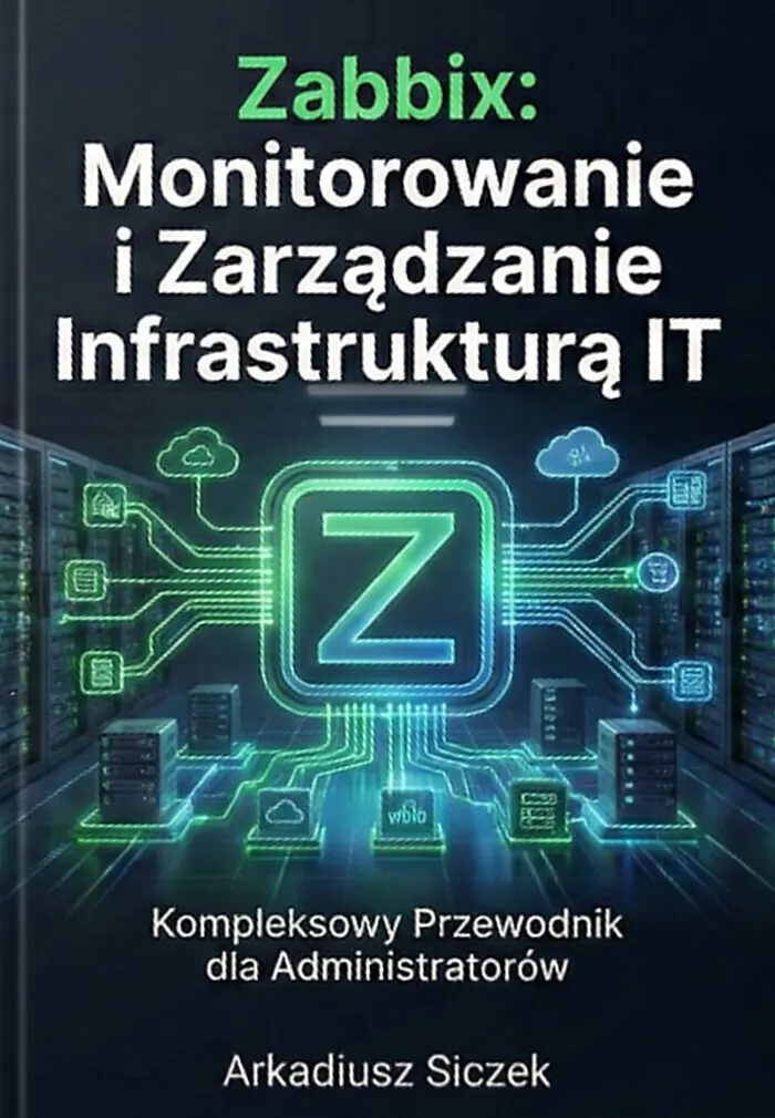 Okładka książki „Zabbix: Monitorowanie i Zarządzanie Infrastrukturą IT. Kompleksowy przewodnik dla administratorów”, Arkadiusz Siczek